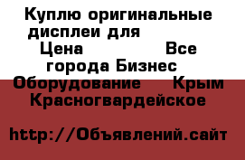 Куплю оригинальные дисплеи для Samsung  › Цена ­ 100 000 - Все города Бизнес » Оборудование   . Крым,Красногвардейское